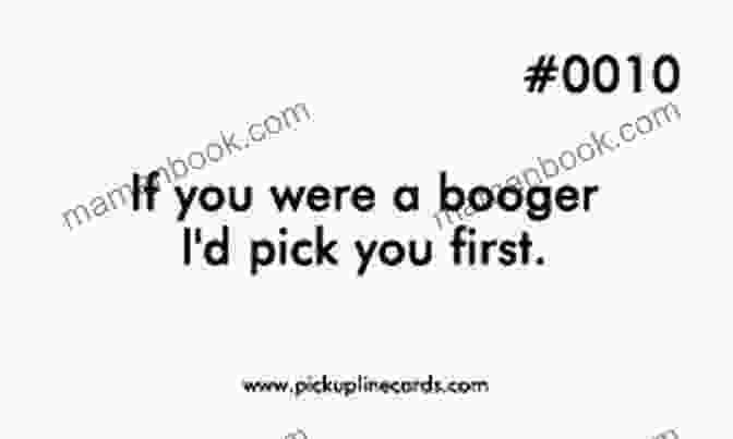 A Cheesy Pickup Line That Says, 'If You Were A Booger, I'd Pick You First.' 101 Flawless Pick Up Lines : Dirty Secrets To Get Inside Of Her