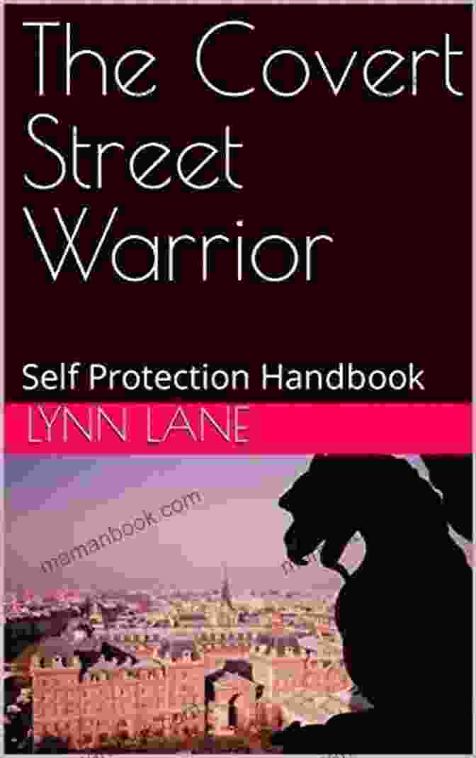 The Covert Street Warrior Self Protection Handbook: A Comprehensive Guide To Defending Yourself Without Looking Like A Threat The Covert Street Warrior: Self Protection Handbook