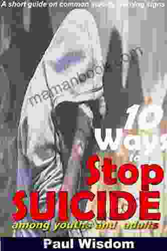 10 Ways To Stop Suicide Among Youths And Adults: A Short Guide On Common Suicide Warning Signs