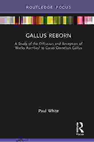 Gallus Reborn: A Study Of The Diffusion And Reception Of Works Ascribed To Gaius Cornelius Gallus (Routledge Focus On Classical Studies)