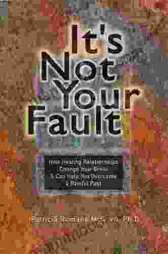 It S Not Your Fault: How Healing Relationships Change Your Brain Can Help You Overcome A Painful Past