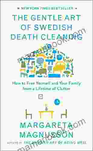 The Gentle Art Of Swedish Death Cleaning: How To Free Yourself And Your Family From A Lifetime Of Clutter (The Swedish Art Of Living Dying Series)