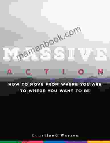 Massive Action: How To Move From Where You Are To Where You Want To Be