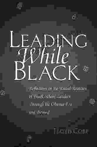 Leading While Black: Reflections On The Racial Realities Of Black School Leaders Through The Obama Era And Beyond (Black Studies And Critical Thinking 76)