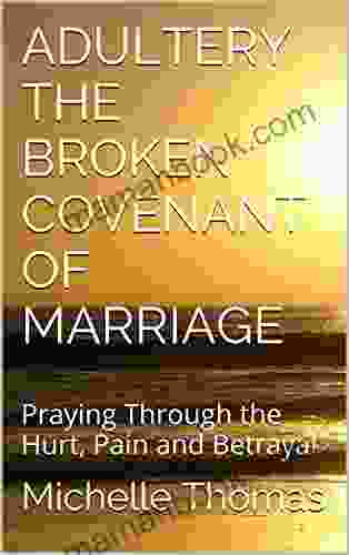 ADULTERY THE BROKEN COVENANT OF MARRIAGE: Praying Through The Hurt Pain And Betrayal