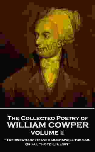 The Collected Poetry Of William Cowper Volume II: The Breath Of Heaven Must Swell The Sail Or All The Toil Is Lost