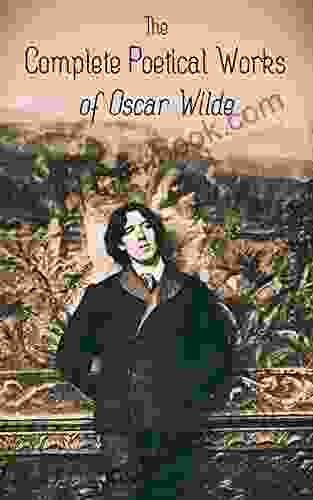 The Complete Poetical Works Of Oscar Wilde: 120+ Poems Ballads Sonnets Other Verses: The Ballad Of Reading Gaol The Sphinx Ravenna Canzonet Chanson Ave Imperatrix E Tenebris Phedre