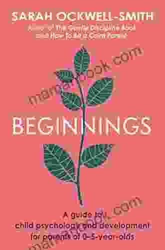 Beginnings: A Guide To Child Psychology And Development For Parents Of 0 5 Year Olds
